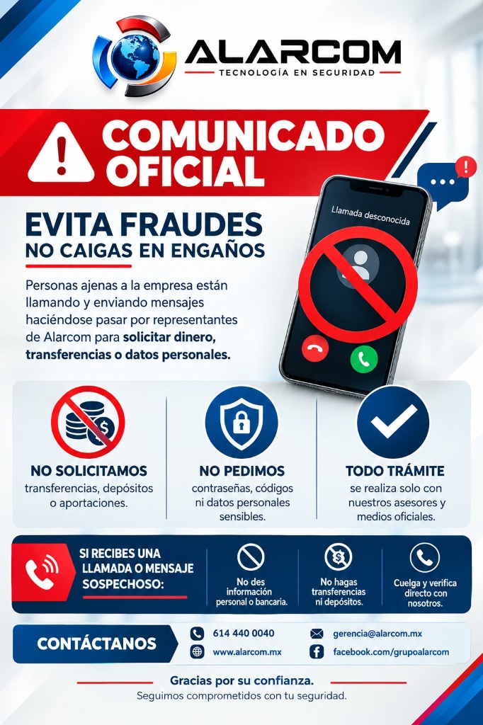 Comunicado Oficial Grupo Alarcom: Evita fraudes, no caigas en engaños. Personas ajenas a la empresa están llamando y enviando mensajes haciéndose pasar por representantes de Alarcom para solicitar dinero, transferencias o datos personales. No solicitamos transferencias ni contraseñas. Teléfono oficial: 614 440 0040